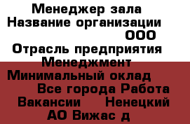 Менеджер зала › Название организации ­ Maximilian'S Brauerei, ООО › Отрасль предприятия ­ Менеджмент › Минимальный оклад ­ 20 000 - Все города Работа » Вакансии   . Ненецкий АО,Вижас д.